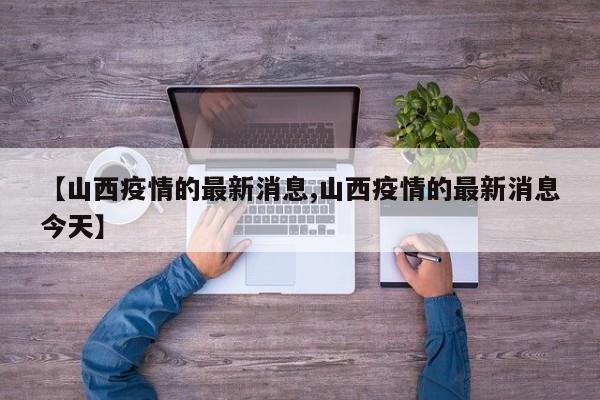 【山西疫情的最新消息,山西疫情的最新消息今天】