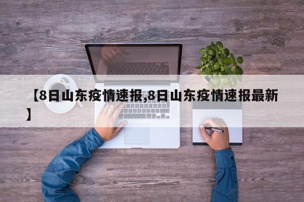 【8日山东疫情速报,8日山东疫情速报最新】