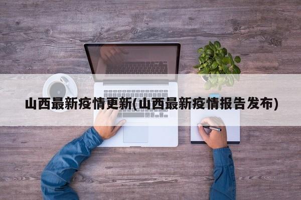 山西最新疫情更新(山西最新疫情报告发布)