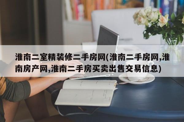 淮南二室精装修二手房网(淮南二手房网,淮南房产网,淮南二手房买卖出售交易信息)