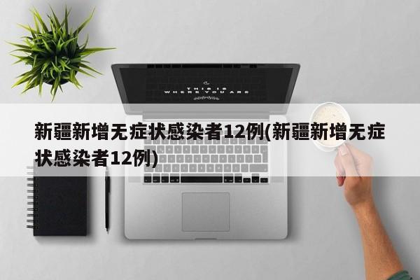 新疆新增无症状感染者12例(新疆新增无症状感染者12例)