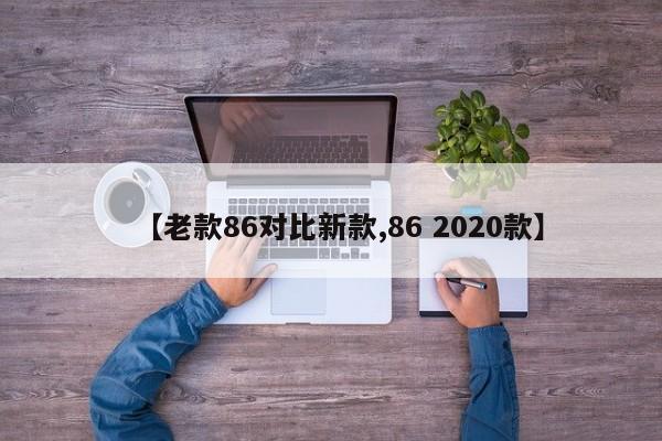 【老款86对比新款,86 2020款】