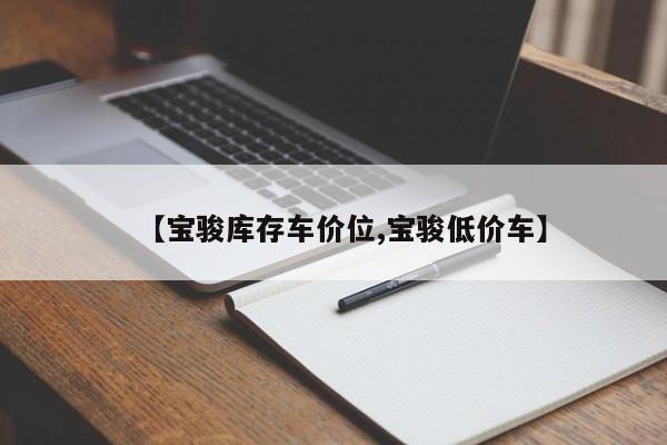 【宝骏库存车价位,宝骏低价车】