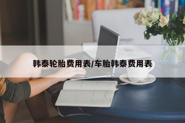 韩泰轮胎费用表/车胎韩泰费用表