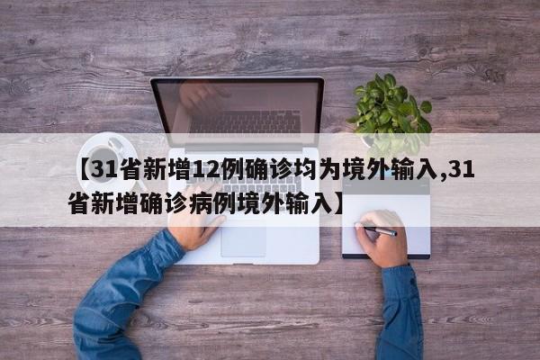 【31省新增12例确诊均为境外输入,31省新增确诊病例境外输入】
