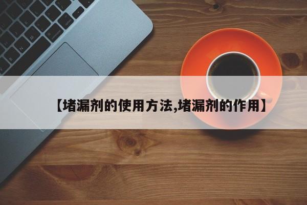 【堵漏剂的使用方法,堵漏剂的作用】