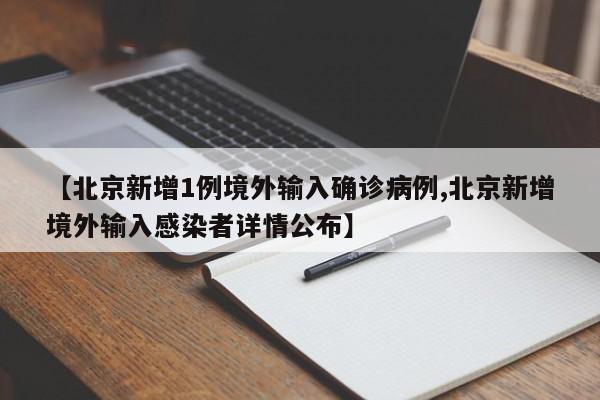 【北京新增1例境外输入确诊病例,北京新增境外输入感染者详情公布】