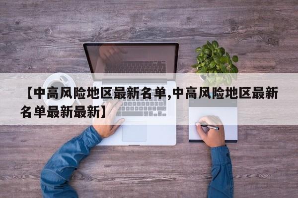 【中高风险地区最新名单,中高风险地区最新名单最新最新】