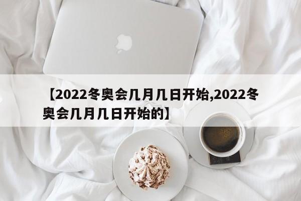 【2022冬奥会几月几日开始,2022冬奥会几月几日开始的】