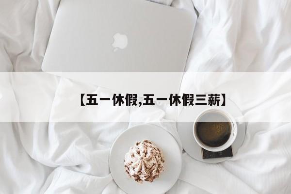 【五一休假,五一休假三薪】