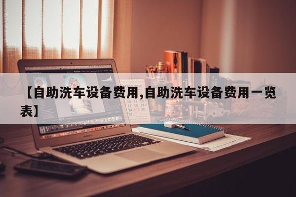 【自助洗车设备费用,自助洗车设备费用一览表】