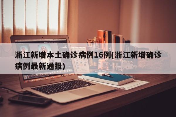 浙江新增本土确诊病例16例(浙江新增确诊病例最新通报)
