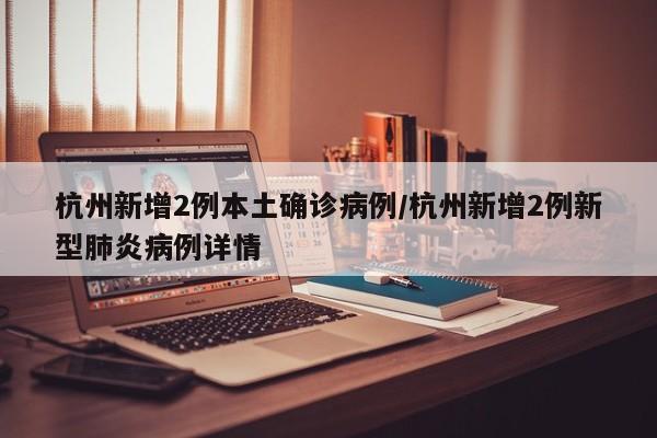 杭州新增2例本土确诊病例/杭州新增2例新型肺炎病例详情