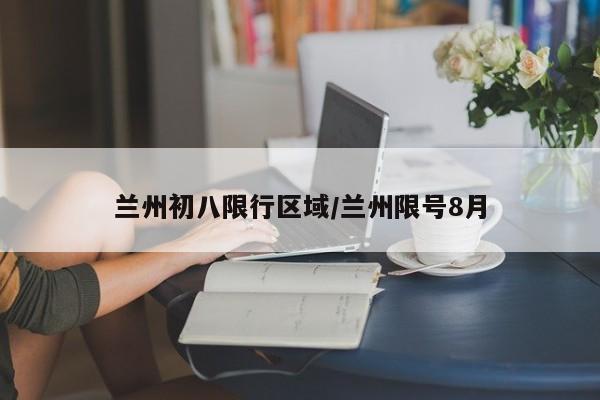 兰州初八限行区域/兰州限号8月