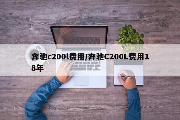 奔驰c200l费用/奔驰C200L费用18年