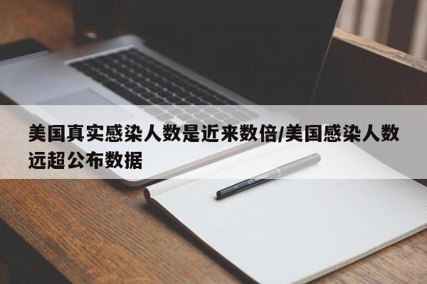 美国真实感染人数是近来数倍/美国感染人数远超公布数据