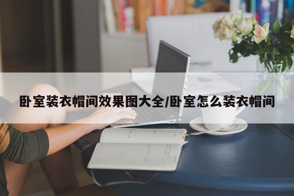 卧室装衣帽间效果图大全/卧室怎么装衣帽间