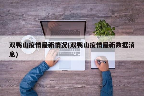 双鸭山疫情最新情况(双鸭山疫情最新数据消息)