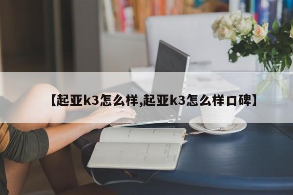 【起亚k3怎么样,起亚k3怎么样口碑】