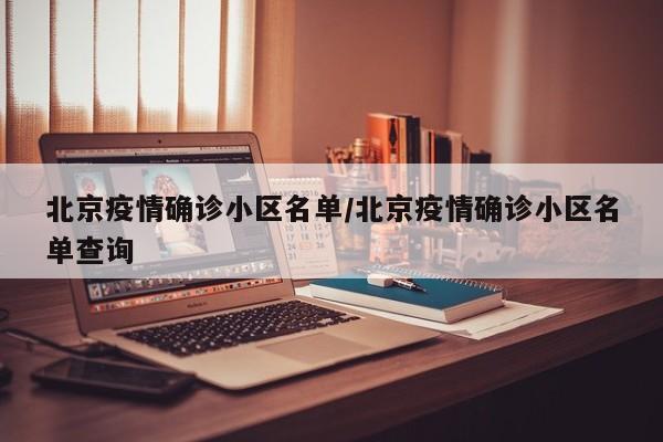 北京疫情确诊小区名单/北京疫情确诊小区名单查询