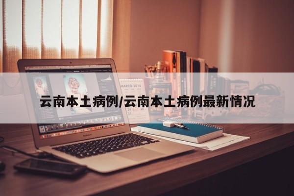 云南本土病例/云南本土病例最新情况