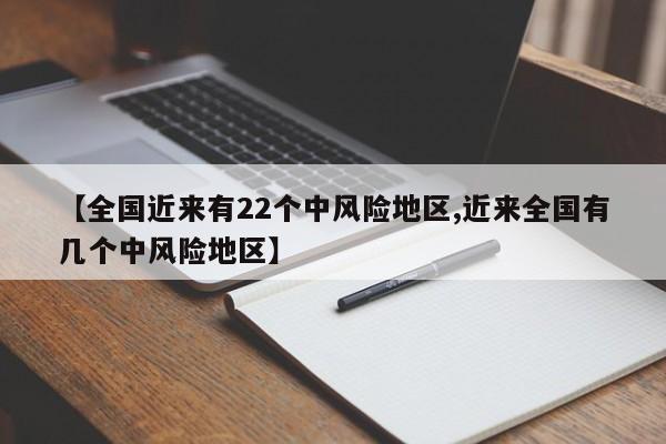 【全国近来有22个中风险地区,近来全国有几个中风险地区】