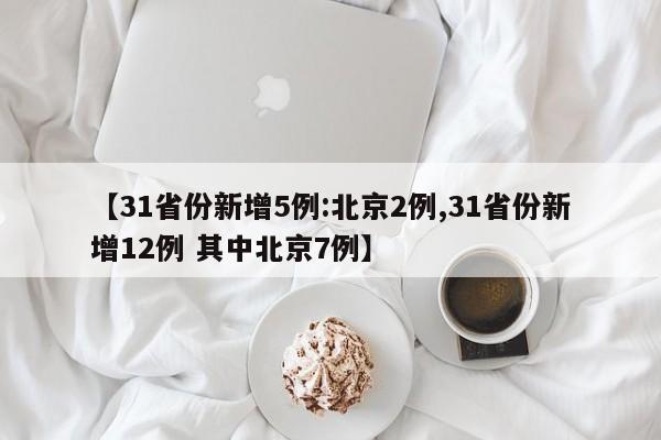 【31省份新增5例:北京2例,31省份新增12例 其中北京7例】