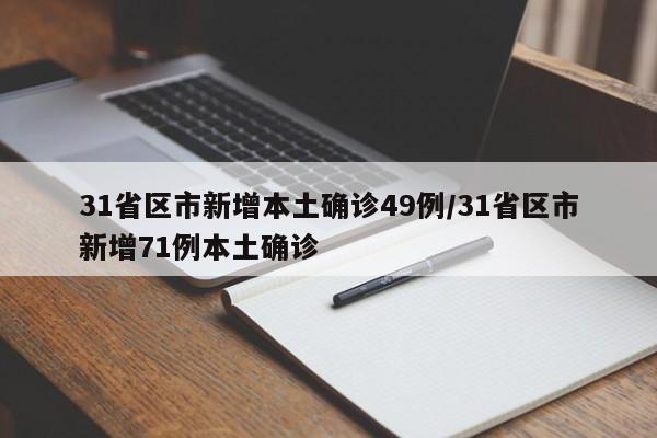 31省区市新增本土确诊49例/31省区市新增71例本土确诊