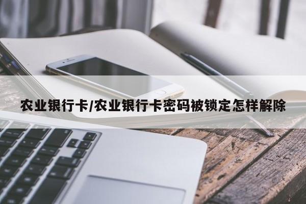 农业银行卡/农业银行卡密码被锁定怎样解除