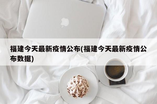 福建今天最新疫情公布(福建今天最新疫情公布数据)