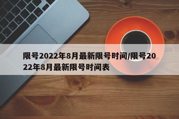 限号2022年8月最新限号时间/限号2022年8月最新限号时间表