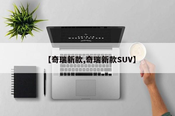 【奇瑞新款,奇瑞新款SUV】