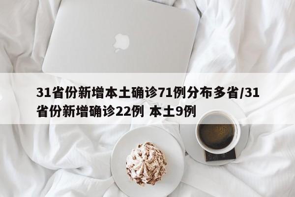 31省份新增本土确诊71例分布多省/31省份新增确诊22例 本土9例