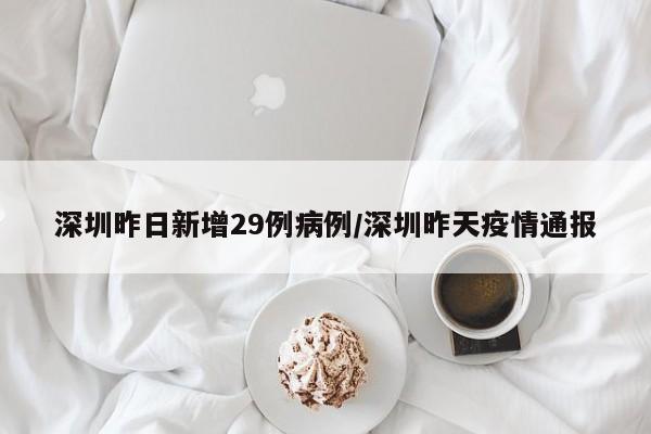 深圳昨日新增29例病例/深圳昨天疫情通报
