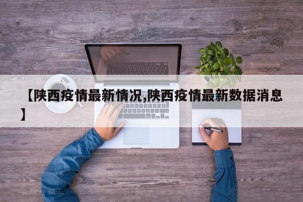 【陕西疫情最新情况,陕西疫情最新数据消息】