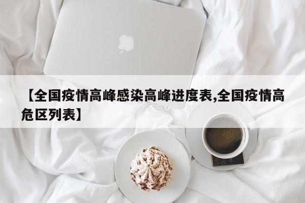 【全国疫情高峰感染高峰进度表,全国疫情高危区列表】