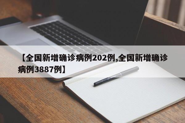 【全国新增确诊病例202例,全国新增确诊病例3887例】