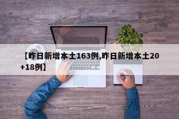 【昨日新增本土163例,昨日新增本土20+18例】
