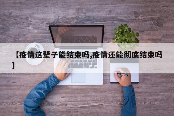 【疫情这辈子能结束吗,疫情还能彻底结束吗】