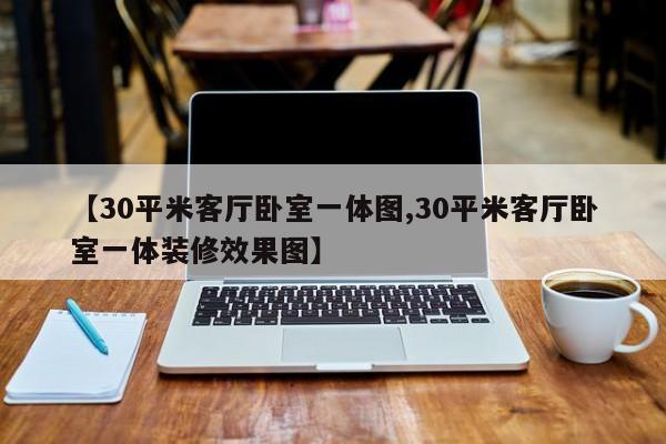 【30平米客厅卧室一体图,30平米客厅卧室一体装修效果图】