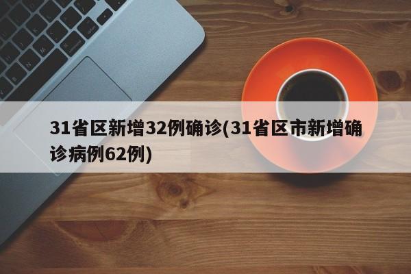 31省区新增32例确诊(31省区市新增确诊病例62例)