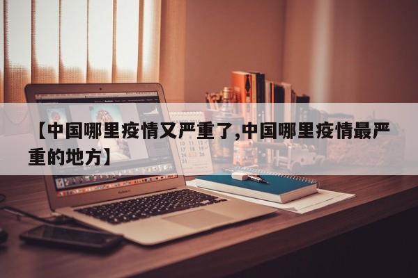 【中国哪里疫情又严重了,中国哪里疫情最严重的地方】