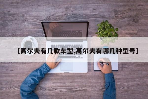 【高尔夫有几款车型,高尔夫有哪几种型号】