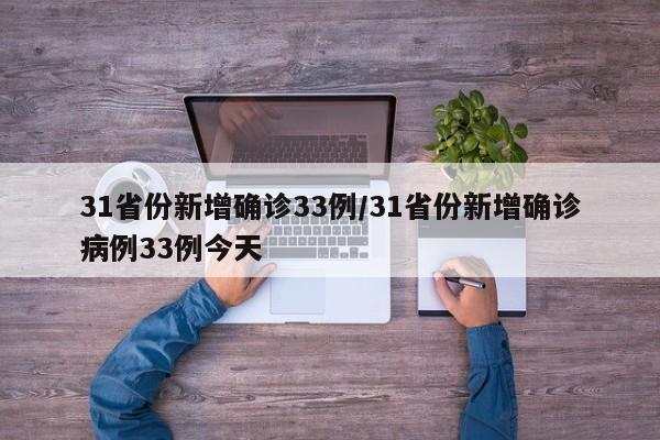 31省份新增确诊33例/31省份新增确诊病例33例今天