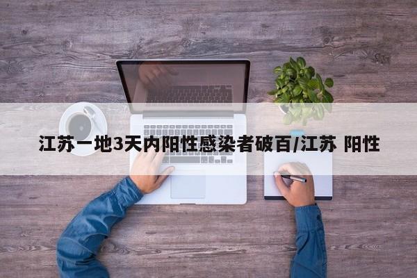 江苏一地3天内阳性感染者破百/江苏 阳性