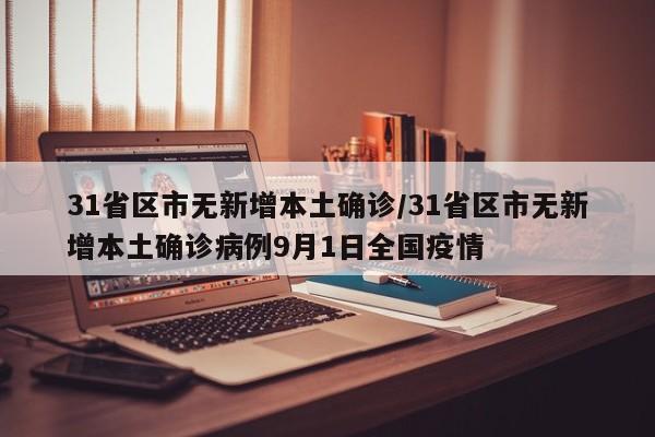 31省区市无新增本土确诊/31省区市无新增本土确诊病例9月1日全国疫情