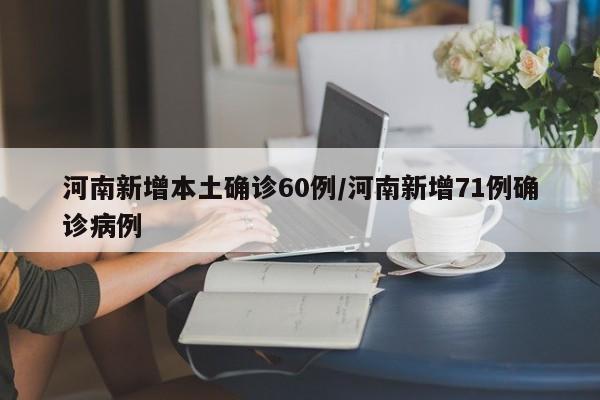河南新增本土确诊60例/河南新增71例确诊病例