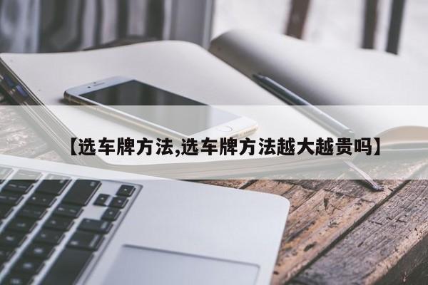 【选车牌方法,选车牌方法越大越贵吗】
