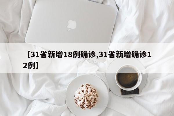 【31省新增18例确诊,31省新增确诊12例】