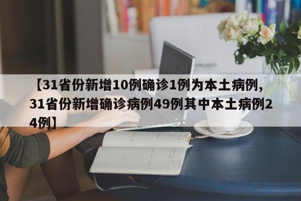 【31省份新增10例确诊1例为本土病例,31省份新增确诊病例49例其中本土病例24例】